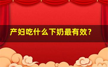产妇吃什么下奶最有效？