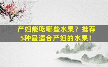 产妇能吃哪些水果？推荐5种最适合产妇的水果！