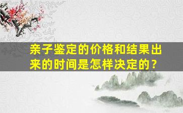 亲子鉴定的价格和结果出来的时间是怎样决定的？