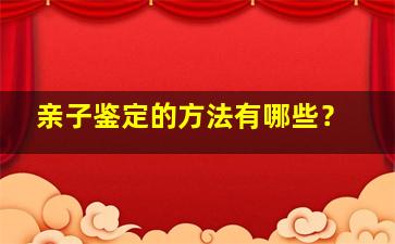 亲子鉴定的方法有哪些？