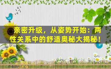 亲密升级，从姿势开始：两性关系中的舒适奥秘大揭秘！