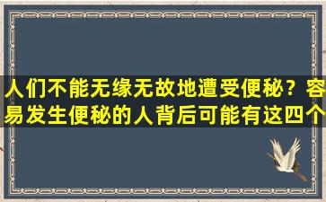 人们不能无缘无故地遭受便秘？容易发生便秘的人背后可能有这四个原因！