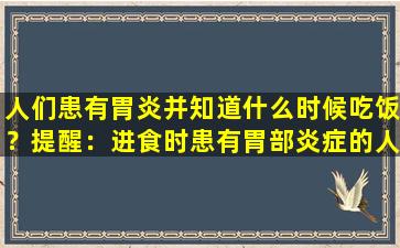 人们患有胃炎并知道什么时候吃饭？提醒：进食时患有胃部炎症的人通常有6个症状