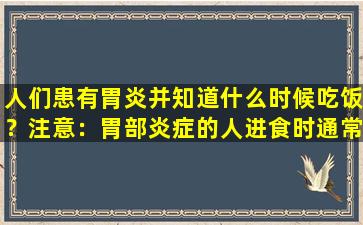 人们患有胃炎并知道什么时候吃饭？注意：胃部炎症的人进食时通常有4种症状