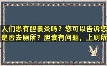 人们患有胆囊炎吗？您可以告诉您是否去厕所？胆囊有问题，上厕所时有3种症状