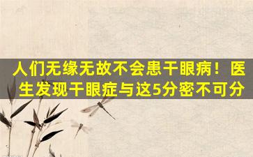 人们无缘无故不会患干眼病！医生发现干眼症与这5分密不可分