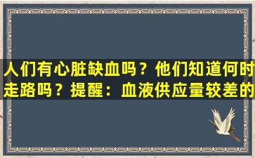 人们有心脏缺血吗？他们知道何时走路吗？提醒：血液供应量较差的人通常在行走中有3个异常