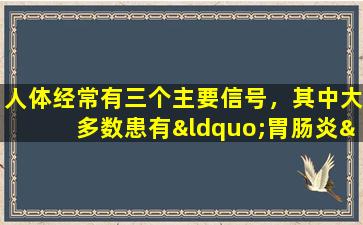 人体经常有三个主要信号，其中大多数患有“胃肠炎”。不要轻易地