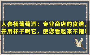 人参杨葡萄酒：专业商店的食谱，并用杯子喝它，使您看起来不错！