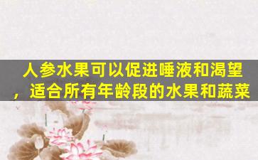 人参水果可以促进唾液和渴望，适合所有年龄段的水果和蔬菜