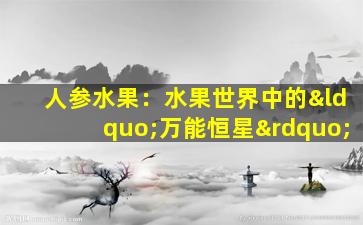 人参水果：水果世界中的“万能恒星”