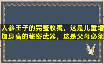 人参王子的完整收藏，这是儿童增加身高的秘密武器，这是父母必须阅读的！