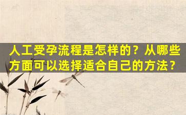 人工受孕流程是怎样的？从哪些方面可以选择适合自己的方法？