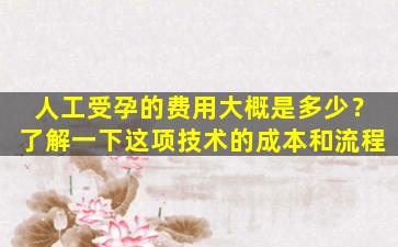 人工受孕的费用大概是多少？了解一下这项技术的成本和流程