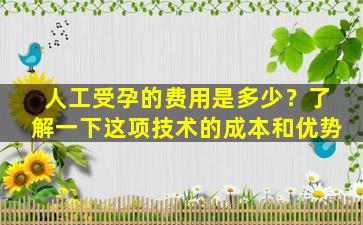 人工受孕的费用是多少？了解一下这项技术的成本和优势