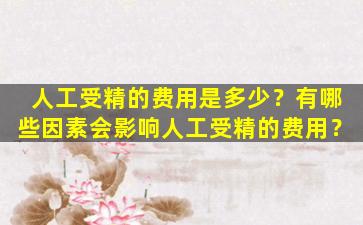 人工受精的费用是多少？有哪些因素会影响人工受精的费用？