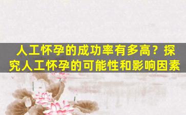 人工怀孕的成功率有多高？探究人工怀孕的可能性和影响因素