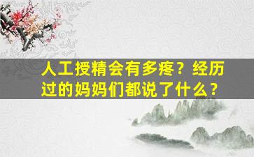 人工授精会有多疼？经历过的妈妈们都说了什么？