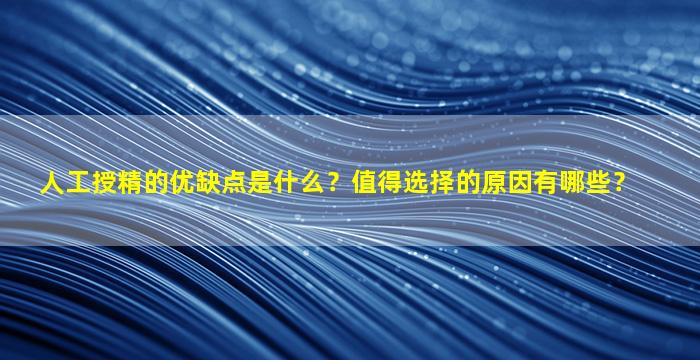 人工授精的优缺点是什么？值得选择的原因有哪些？