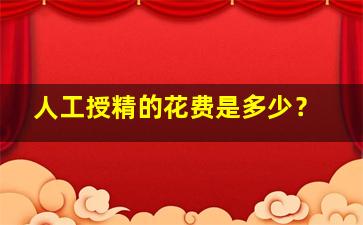 人工授精的花费是多少？