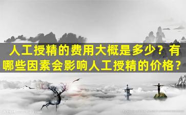 人工授精的费用大概是多少？有哪些因素会影响人工授精的价格？