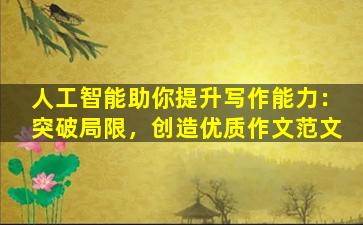 人工智能助你提升写作能力：突破局限，创造优质作文范文