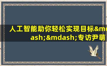 人工智能助你轻松实现目标——专访尹萌