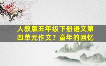 人教版五年级下册语文第四单元作文？童年的回忆