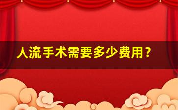 人流手术需要多少费用？