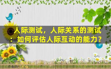 人际测试，人际关系的测试：如何评估人际互动的能力？