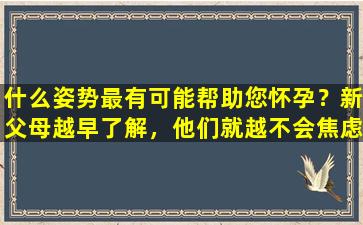 什么姿势最有可能帮助您怀孕？新父母越早了解，他们就越不会焦虑