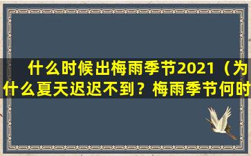 什么时候出梅雨季节2021（为什么夏天迟迟不到？梅雨季节何时来？）