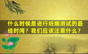 什么时候是进行妊娠测试的最佳时间？我们应该注意什么？