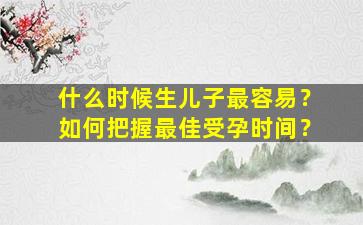 什么时候生儿子最容易？如何把握最佳受孕时间？