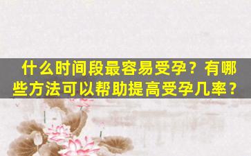 什么时间段最容易受孕？有哪些方法可以帮助提高受孕几率？