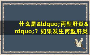 什么是“丙型肝炎”？如果发生丙型肝炎会发生什么？如何提早检测到它？