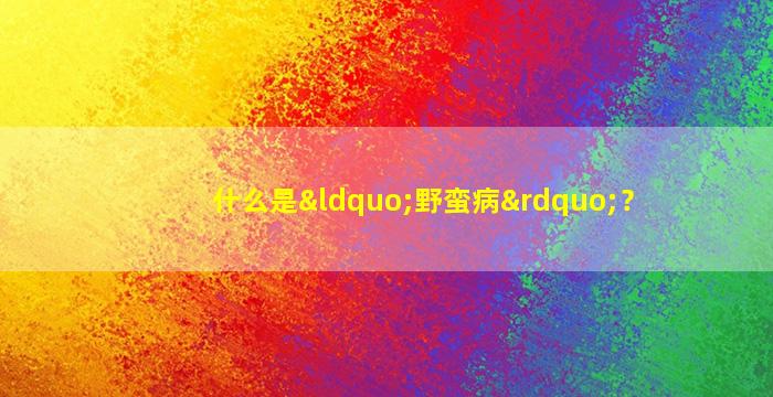 什么是“野蛮病”？