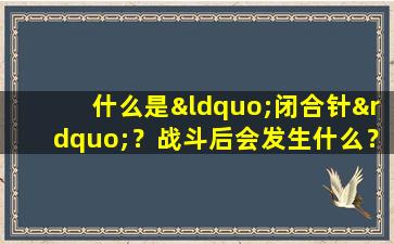 什么是“闭合针”？战斗后会发生什么？为什么不学习