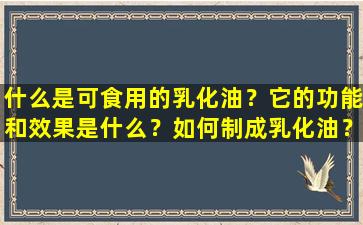 什么是可食用的乳化油？它的功能和效果是什么？如何制成乳化油？