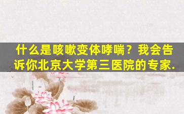 什么是咳嗽变体哮喘？我会告诉你北京大学第三医院的专家.