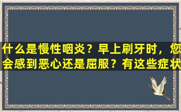 什么是慢性咽炎？早上刷牙时，您会感到恶心还是屈服？有这些症状时要小心