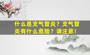 什么是支气管炎？支气管炎有什么危险？请注意！