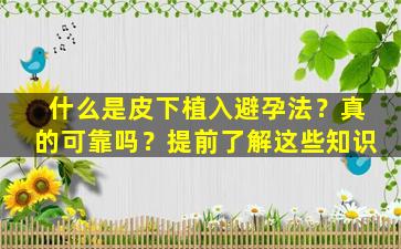 什么是皮下植入避孕法？真的可靠吗？提前了解这些知识
