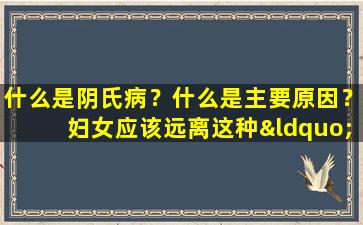什么是阴氏病？什么是主要原因？妇女应该远离这种“社会癌”