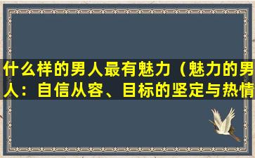 什么样的男人最有魅力（魅力的男人：自信从容、目标的坚定与热情）