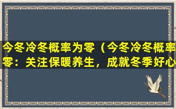 今冬冷冬概率为零（今冬冷冬概率零：关注保暖养生，成就冬季好心情）