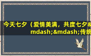 今天七夕（爱情美满，共度七夕——传统与未来的完美结合）