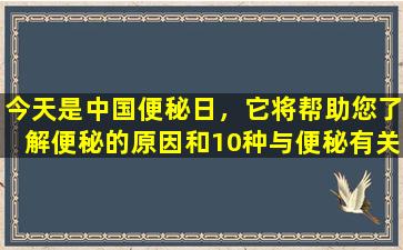 今天是中国便秘日，它将帮助您了解便秘的原因和10种与便秘有关的疾病