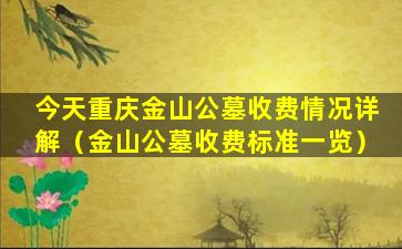 今天重庆金山公墓收费情况详解（金山公墓收费标准一览）