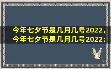 今年七夕节是几月几号2022，今年七夕节是几月几号2022：重温浪漫传统，传承爱情故事